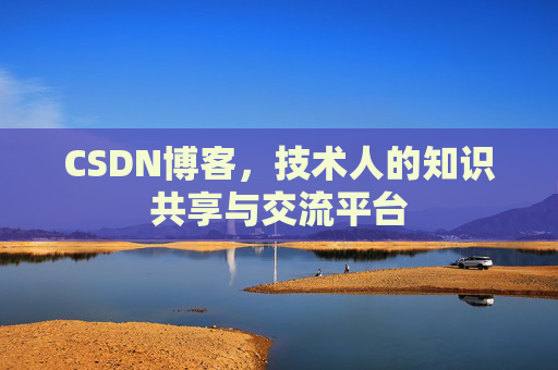 CSDN博客，技术人的知识共享与交流平台